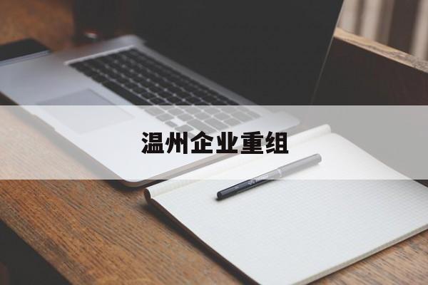 扬州市温州企业重组(温州市国有企业重组改革)