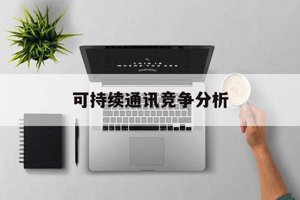 扬州市可持续通讯竞争分析(可持续竞争优势有哪些)