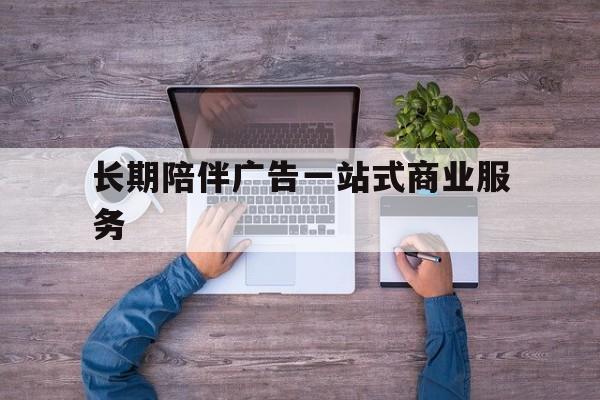 扬州市长期陪伴广告一站式商业服务的简单介绍
